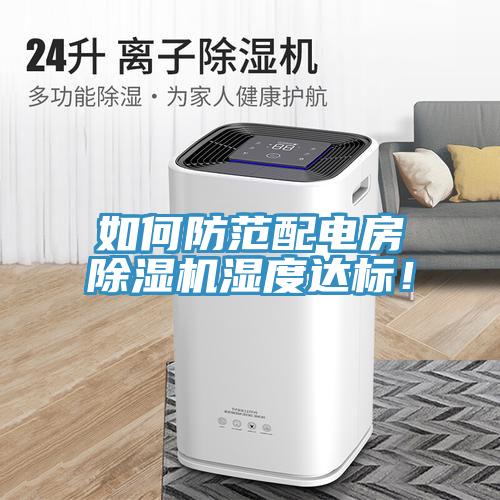 如何防范配電房除濕機(jī)濕度達(dá)標(biāo)！