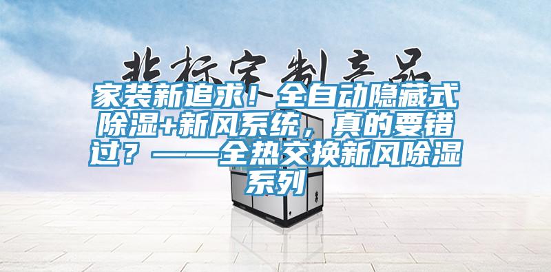 家裝新追求！全自動隱藏式除濕+新風系統(tǒng)，真的要錯過？——全熱交換新風除濕系列