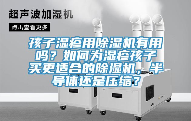 孩子濕疹用除濕機(jī)有用嗎？如何為濕疹孩子買更適合的除濕機(jī)，半導(dǎo)體還是壓縮？