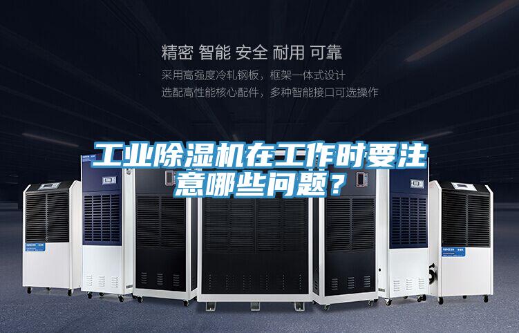 工業(yè)除濕機(jī)在工作時要注意哪些問題？