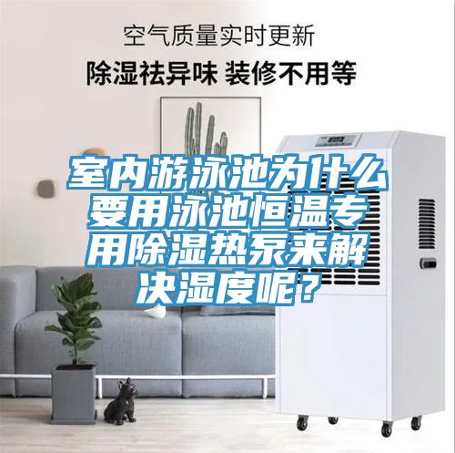 室內(nèi)游泳池為什么要用泳池恒溫專用除濕熱泵來(lái)解決濕度呢？