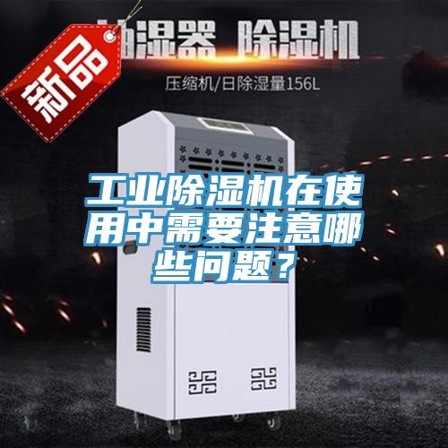 工業(yè)除濕機(jī)在使用中需要注意哪些問題？