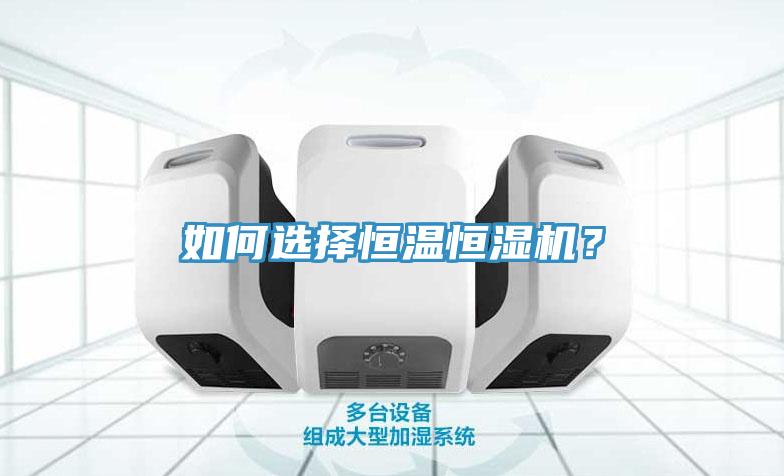 如何選擇恒溫恒濕機？