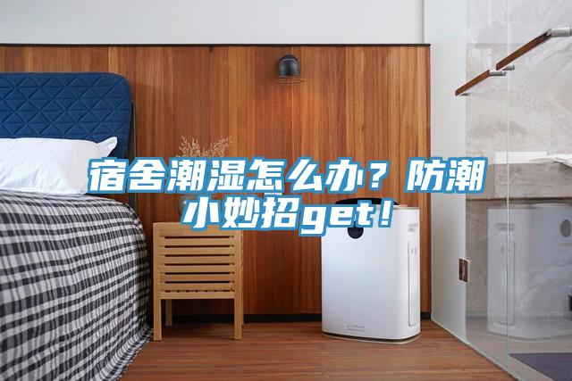 宿舍潮濕怎么辦？防潮小妙招g(shù)et！