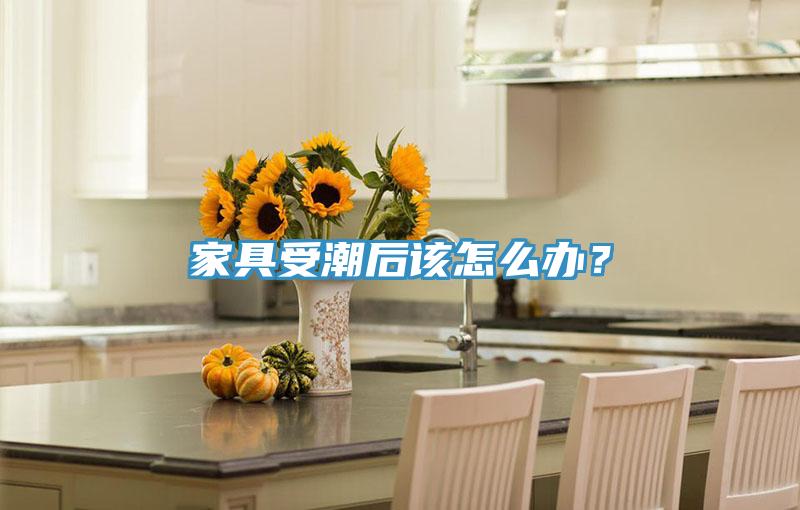 家具受潮后該怎么辦？
