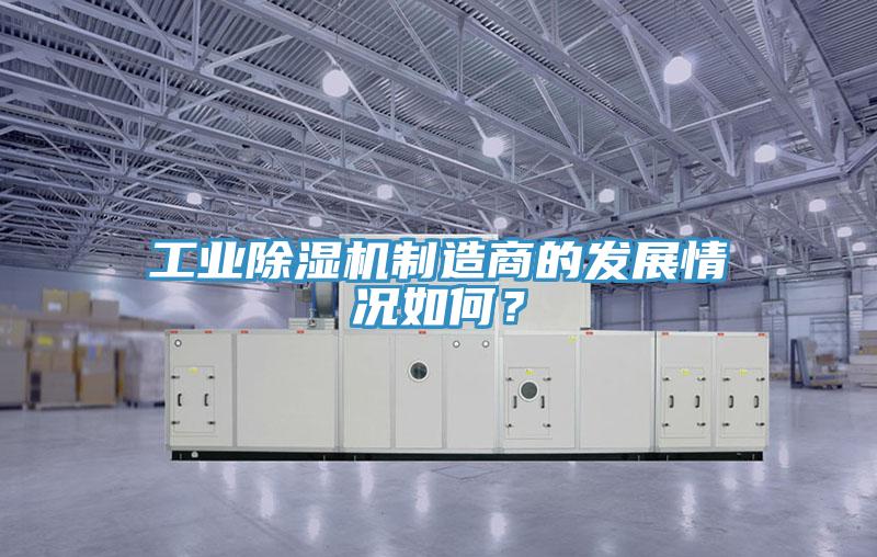 工業(yè)除濕機制造商的發(fā)展情況如何？