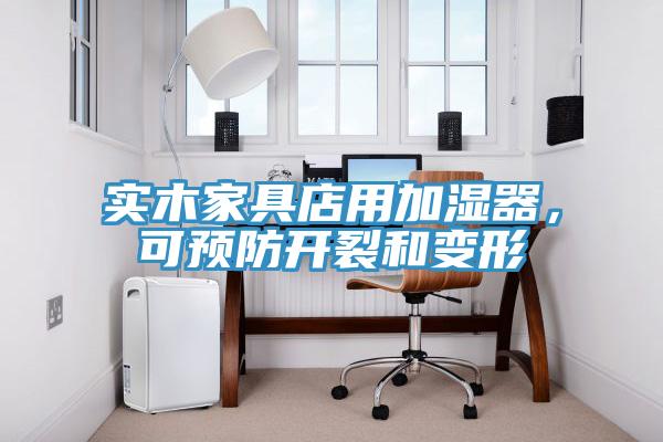 實(shí)木家具店用加濕器，可預(yù)防開裂和變形
