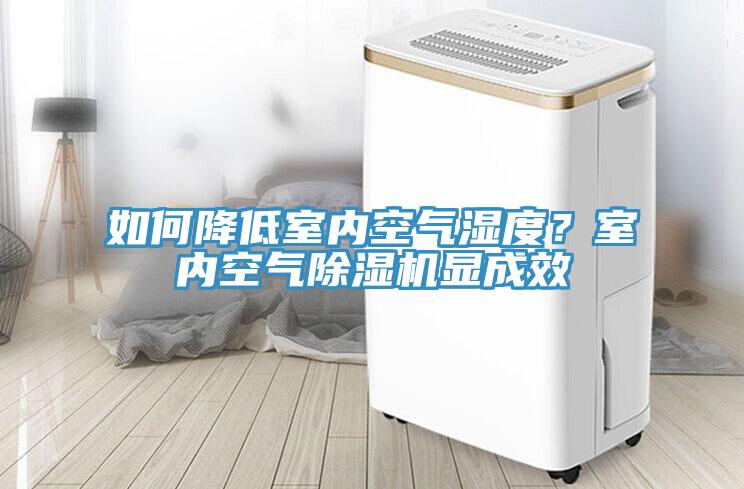 如何降低室內(nèi)空氣濕度？室內(nèi)空氣除濕機(jī)顯成效
