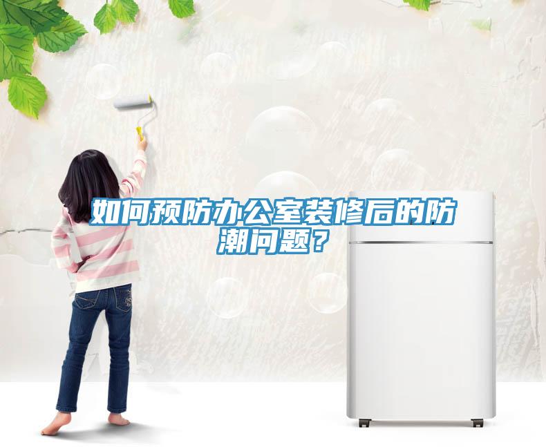 如何預(yù)防辦公室裝修后的防潮問(wèn)題？