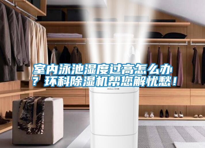 室內(nèi)泳池濕度過(guò)高怎么辦？環(huán)科除濕機(jī)幫您解憂愁！
