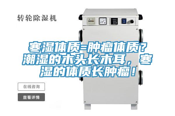 寒濕體質(zhì)=腫瘤體質(zhì)？潮濕的木頭長(zhǎng)木耳，寒濕的體質(zhì)長(zhǎng)腫瘤！