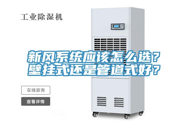 新風(fēng)系統(tǒng)應(yīng)該怎么選？壁掛式還是管道式好？