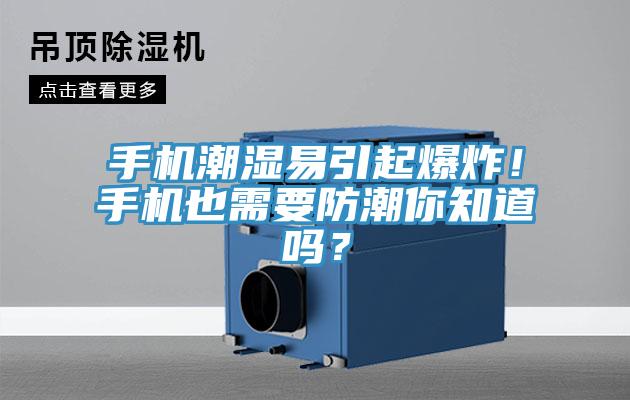 手機(jī)潮濕易引起爆炸！手機(jī)也需要防潮你知道嗎？