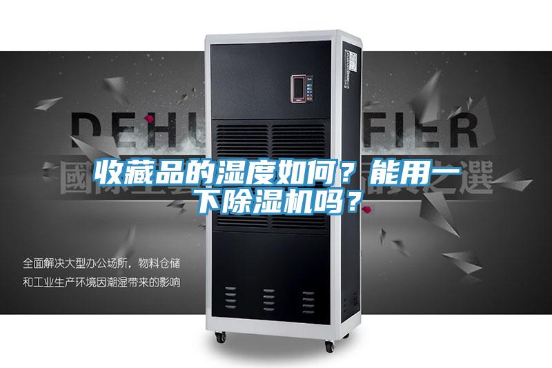 收藏品的濕度如何？能用一下除濕機嗎？