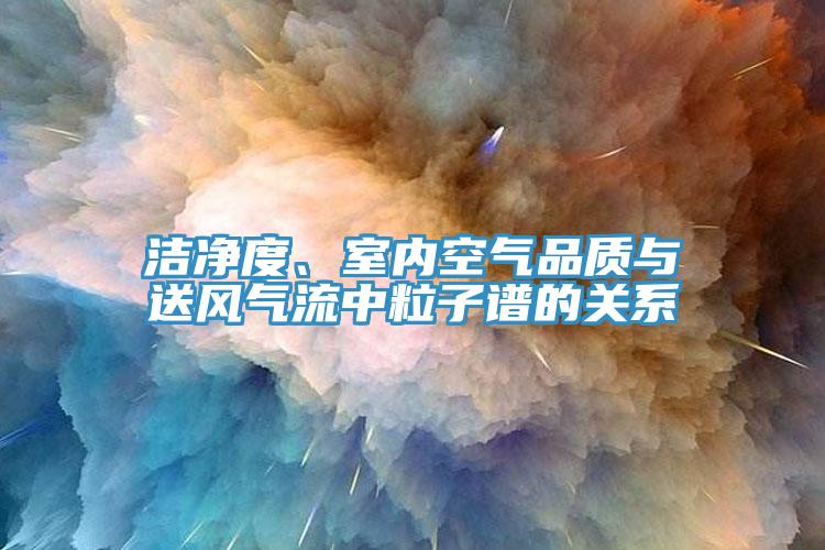 潔凈度、室內(nèi)空氣品質(zhì)與送風(fēng)氣流中粒子譜的關(guān)系
