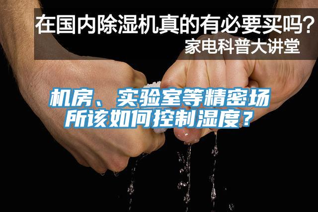 機(jī)房、實(shí)驗(yàn)室等精密場(chǎng)所該如何控制濕度？