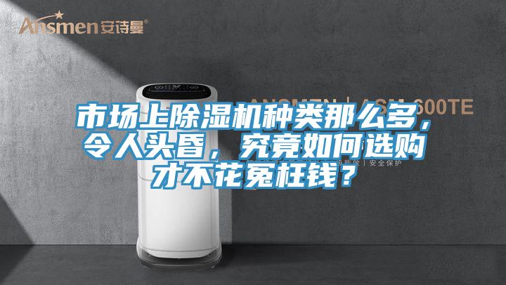 市場上除濕機種類那么多，令人頭昏，究竟如何選購才不花冤枉錢？