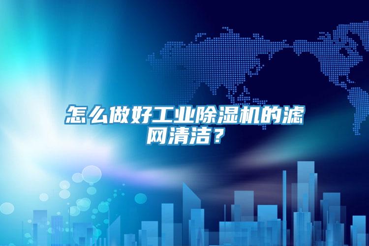 怎么做好工業(yè)除濕機的濾網清潔？