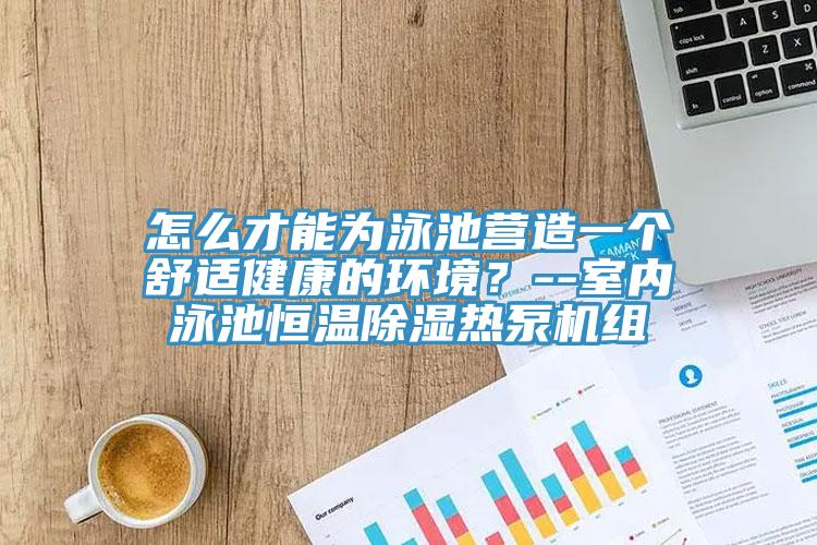 怎么才能為泳池營造一個舒適健康的環(huán)境？--室內泳池恒溫除濕熱泵機組