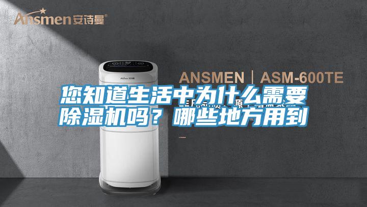 您知道生活中為什么需要除濕機嗎？哪些地方用到
