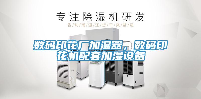 數(shù)碼印花廠加濕器，數(shù)碼印花機(jī)配套加濕設(shè)備