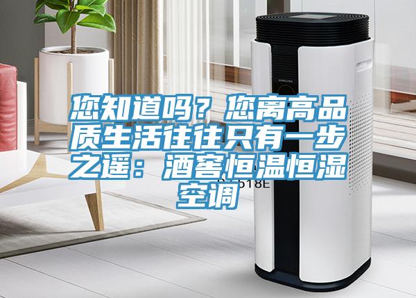 您知道嗎？您離高品質生活往往只有一步之遙：酒窖恒溫恒濕空調