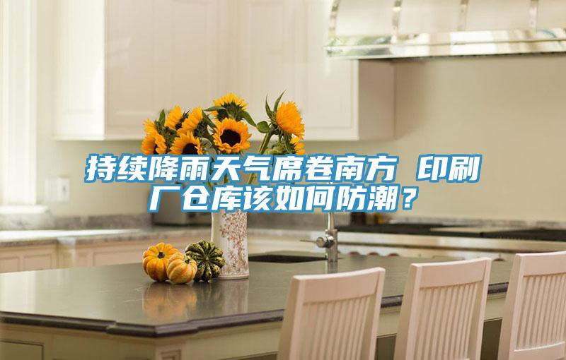 持續(xù)降雨天氣席卷南方 印刷廠倉庫該如何防潮？