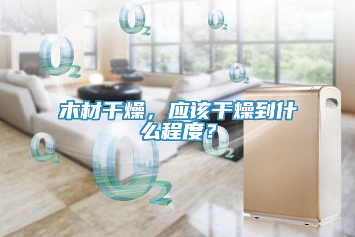 木材干燥，應(yīng)該干燥到什么程度？