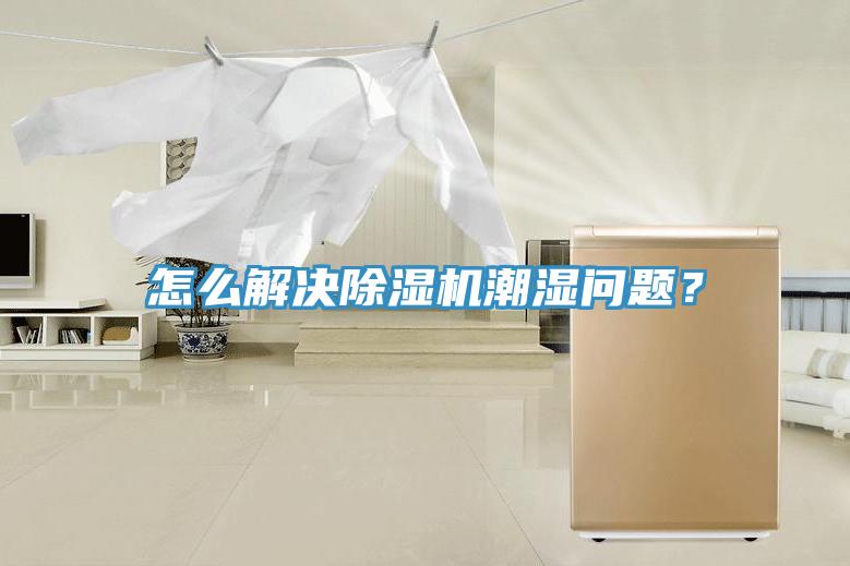 怎么解決除濕機(jī)潮濕問題？