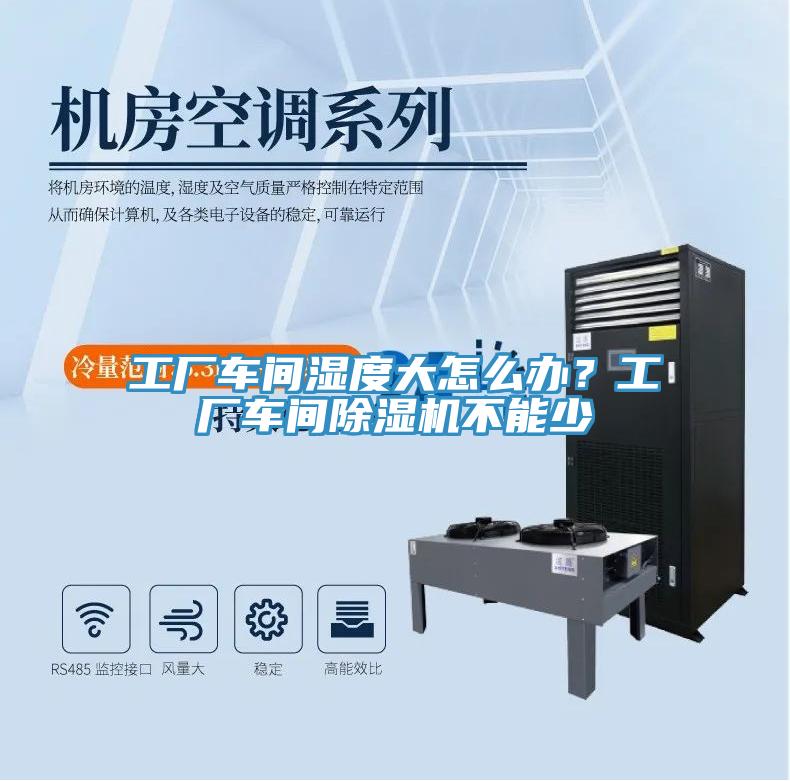 工廠車間濕度大怎么辦？工廠車間除濕機不能少