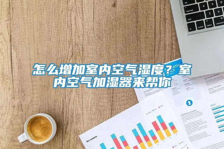 怎么增加室內(nèi)空氣濕度？室內(nèi)空氣加濕器來幫你