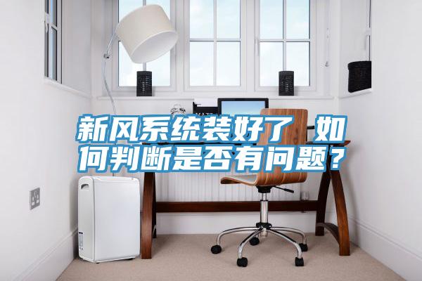 新風(fēng)系統(tǒng)裝好了 如何判斷是否有問(wèn)題？