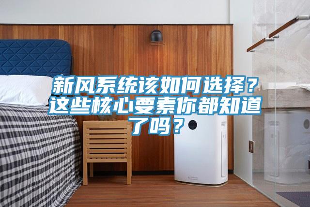 新風(fēng)系統(tǒng)該如何選擇？這些核心要素你都知道了嗎？