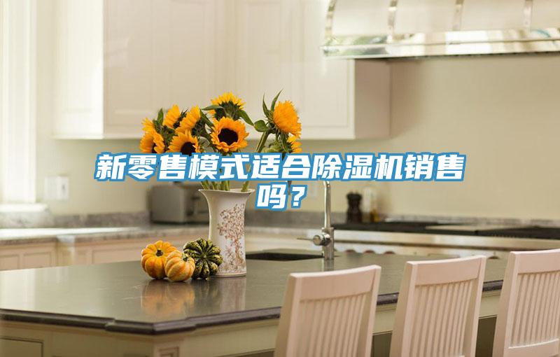新零售模式適合除濕機(jī)銷售嗎？