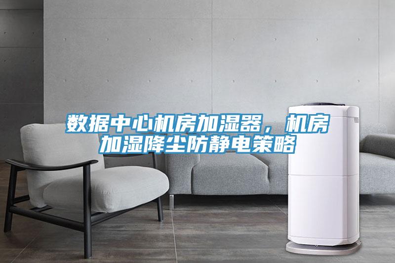 數(shù)據(jù)中心機(jī)房加濕器，機(jī)房加濕降塵防靜電策略