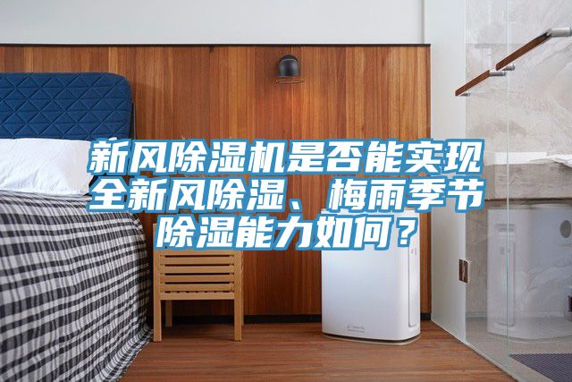 新風除濕機是否能實現(xiàn)全新風除濕、梅雨季節(jié)除濕能力如何？