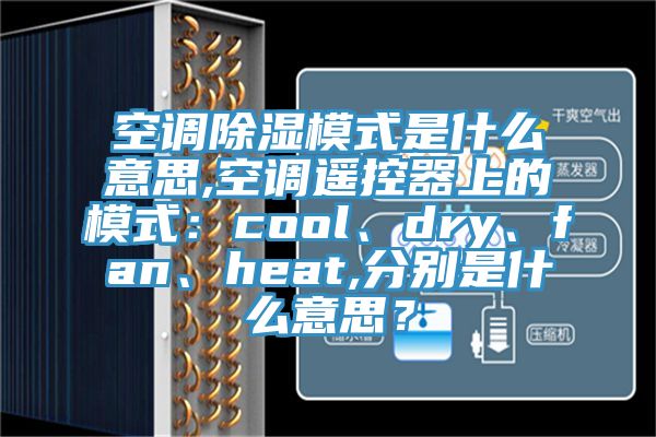 空調(diào)除濕模式是什么意思,空調(diào)遙控器上的模式：cool、dry、fan、heat,分別是什么意思？