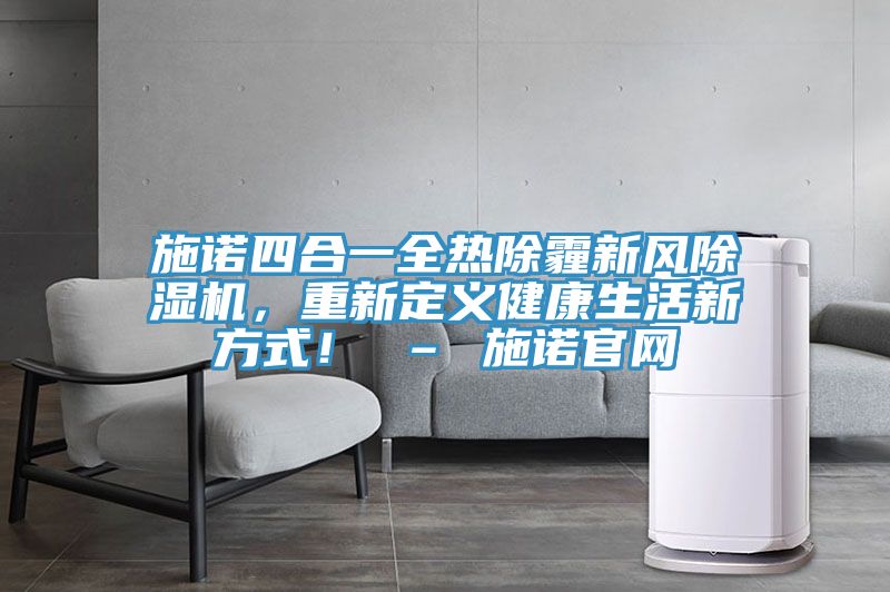 施諾四合一全熱除霾新風除濕機，重新定義健康生活新方式！ – 施諾官網(wǎng)