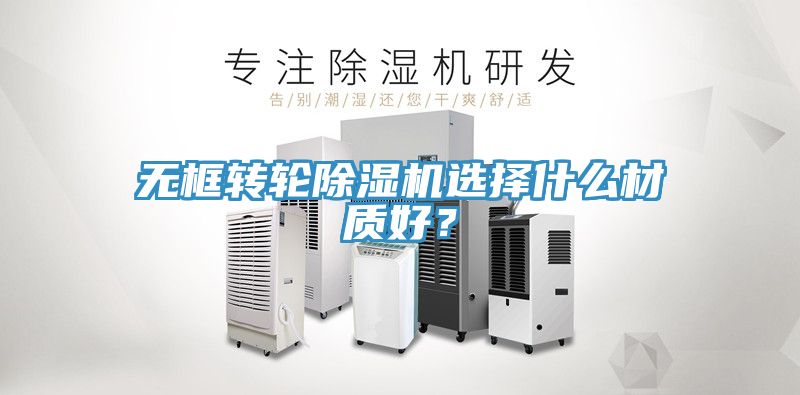 無框轉(zhuǎn)輪除濕機選擇什么材質(zhì)好？
