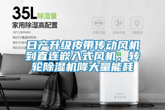 日產(chǎn)升級(jí)皮帶傳動(dòng)風(fēng)機(jī)到直連嵌入式風(fēng)機(jī)，轉(zhuǎn)輪除濕機(jī)降大量能耗
