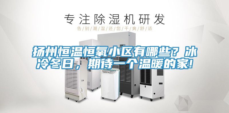 揚(yáng)州恒溫恒氧小區(qū)有哪些？冰冷冬日，期待一個(gè)溫暖的家!