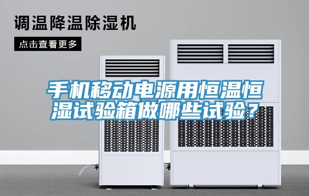 手機(jī)移動(dòng)電源用恒溫恒濕試驗(yàn)箱做哪些試驗(yàn)？