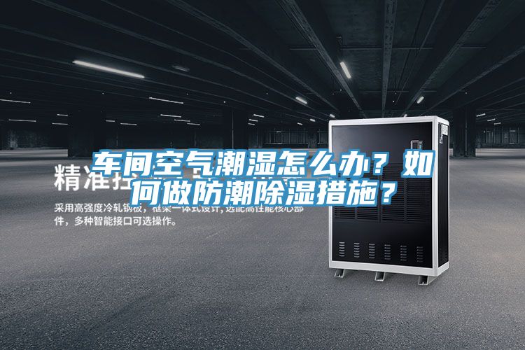 車間空氣潮濕怎么辦？如何做防潮除濕措施？