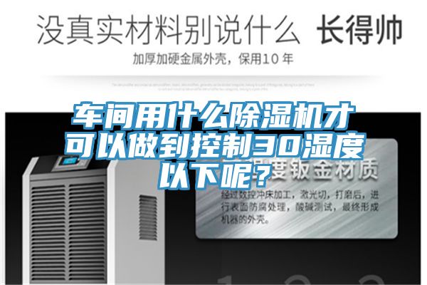 車間用什么除濕機才可以做到控制30濕度以下呢？