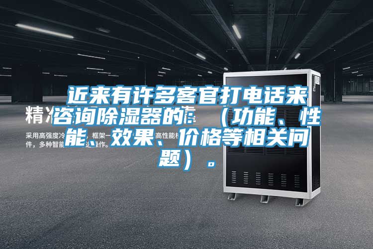 近來有許多客官打電話來咨詢除濕器的：（功能、性能、效果、價(jià)格等相關(guān)問題）。