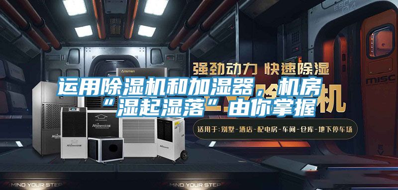 運(yùn)用除濕機(jī)和加濕器，機(jī)房“濕起濕落”由你掌握