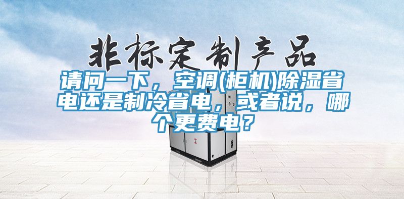 請問一下，空調(柜機)除濕省電還是制冷省電，或者說，哪個更費電？