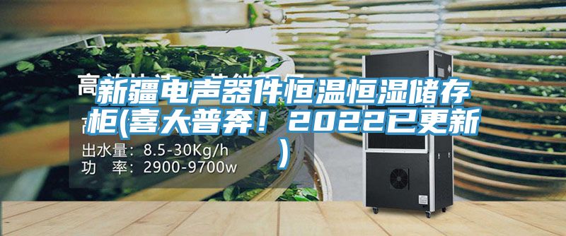 新疆電聲器件恒溫恒濕儲(chǔ)存柜(喜大普奔！2022已更新)