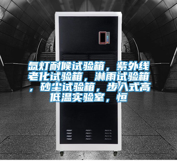 氙燈耐候試驗箱，紫外線老化試驗箱，淋雨試驗箱，砂塵試驗箱，步入式高低溫實驗室，恒
