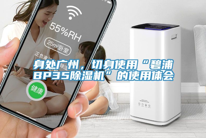 身處廣州，切身使用“碧浦BP35除濕機(jī)”的使用體會(huì)